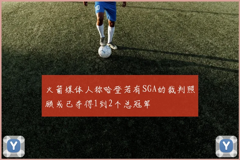 火箭媒体人称哈登若有SGA的裁判照顾或已夺得1到2个总冠军
