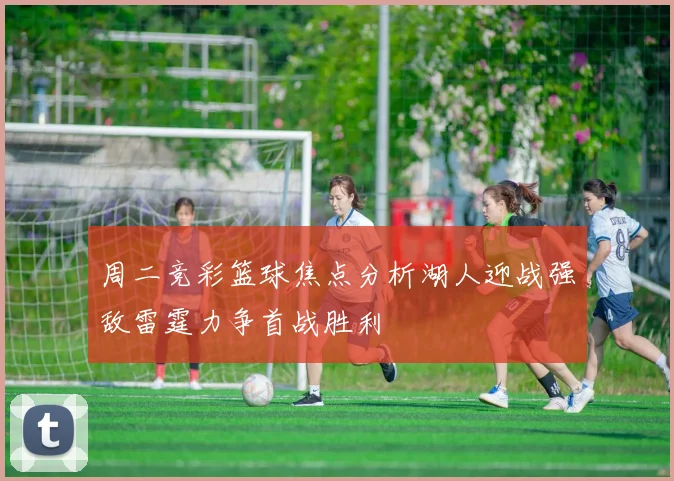 周二竞彩篮球焦点分析湖人迎战强敌雷霆力争首战胜利