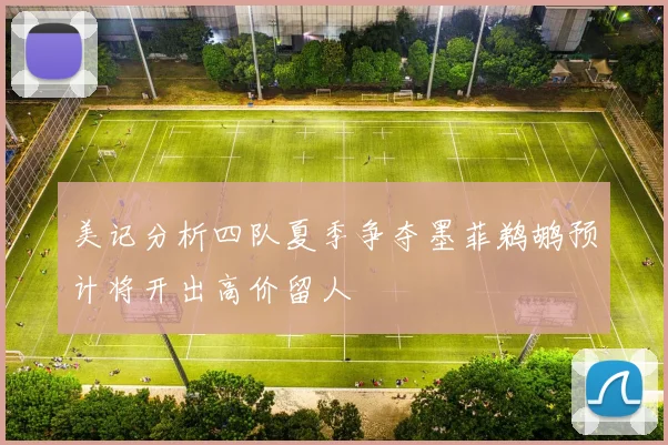 美记分析四队夏季争夺墨菲鹈鹕预计将开出高价留人