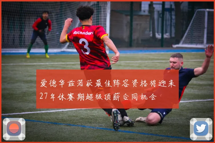 爱德华兹若获最佳阵容资格将迎来27年休赛期超级顶薪合同机会