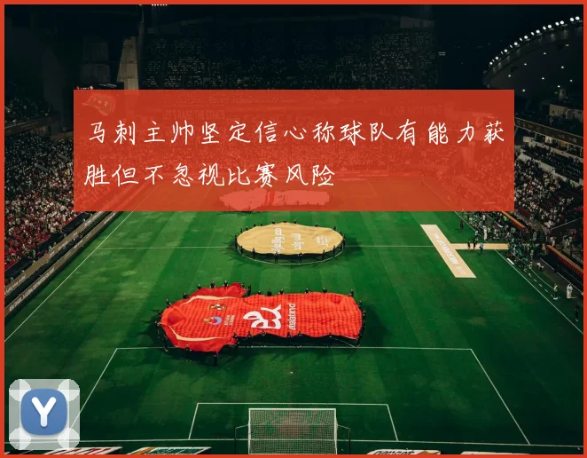 马刺主帅坚定信心称球队有能力获胜但不忽视比赛风险
