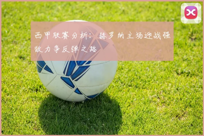 西甲联赛分析：赫罗纳主场迎战强敌力争反弹之路