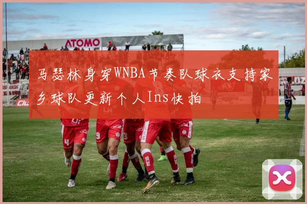 马瑟林身穿WNBA节奏队球衣支持家乡球队更新个人Ins快拍
