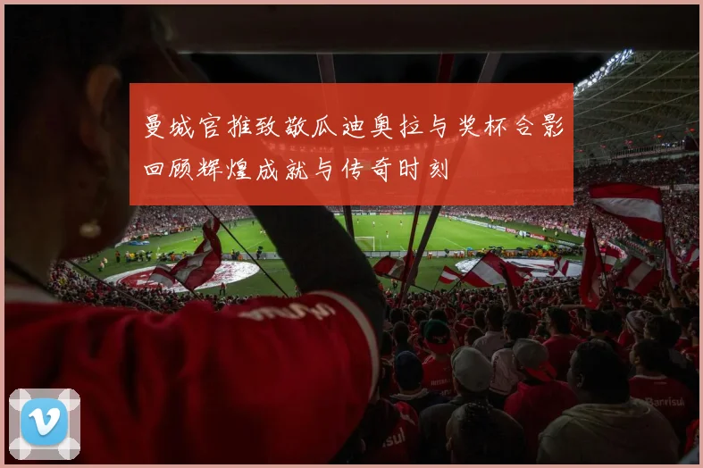 曼城官推致敬瓜迪奥拉与奖杯合影回顾辉煌成就与传奇时刻