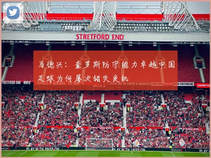 马德兴：奎罗斯防守能力卓越中国足球为何屡次错失良机