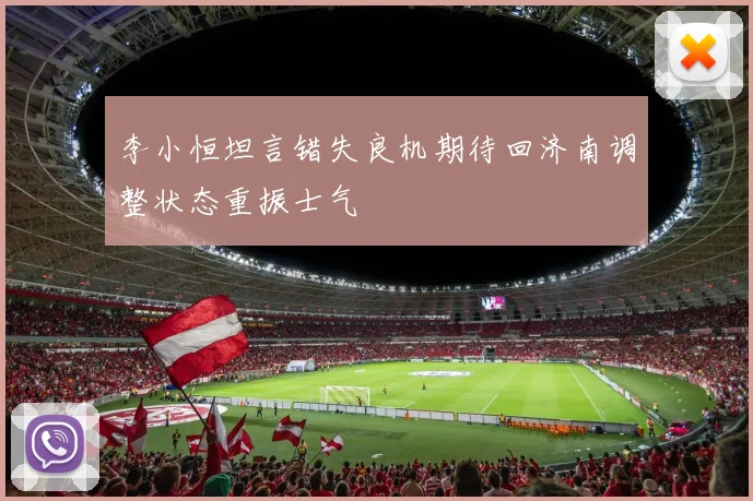 李小恒坦言错失良机期待回济南调整状态重振士气