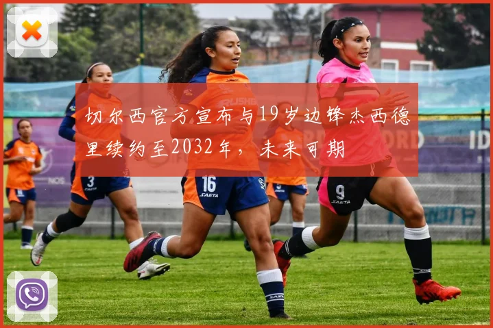 切尔西官方宣布与19岁边锋杰西德里续约至2032年，未来可期