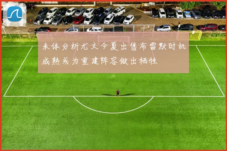 米体分析尤文今夏出售布雷默时机成熟或为重建阵容做出牺牲