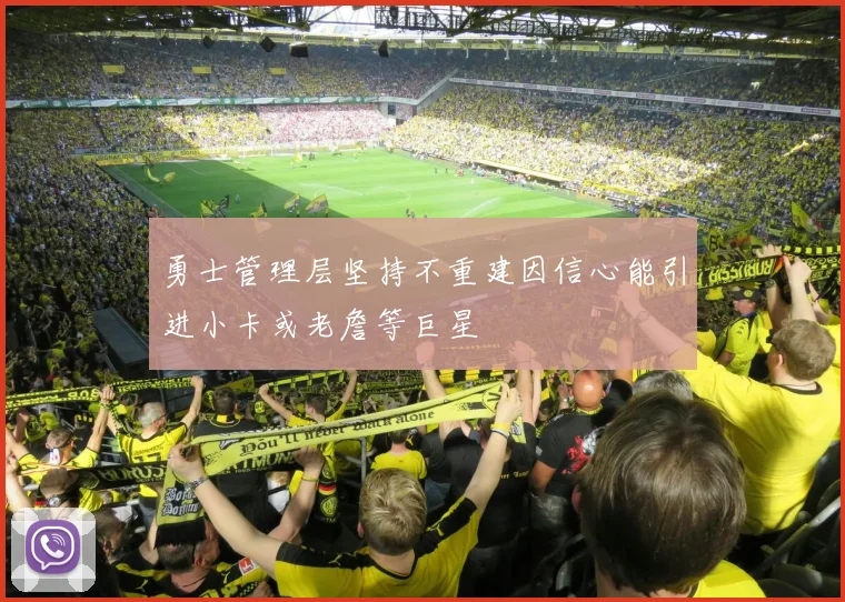 勇士管理层坚持不重建因信心能引进小卡或老詹等巨星