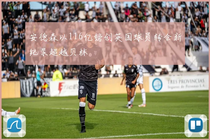 安德森以116亿镑创英国球员转会新纪录超越贝林