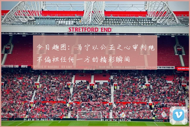 今日趣图：马宁以公正之心审判绝不偏袒任何一方的精彩瞬间